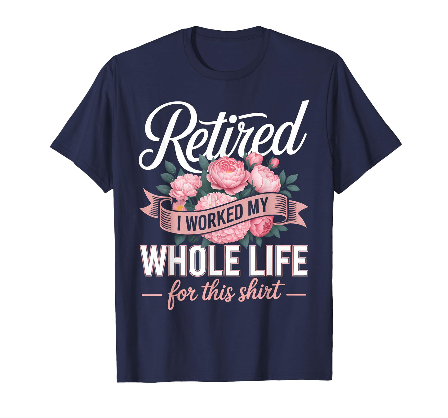 Floral Retired Retirement I Worked My Whole Life for This T-Shirt