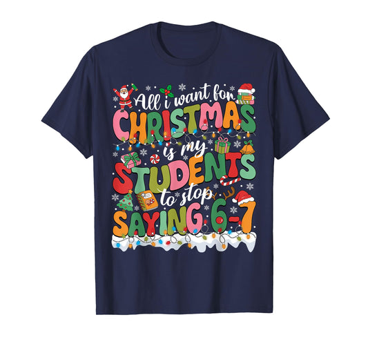 All I Want for Christmas is My Students to Stop Saying 67 T-Shirt