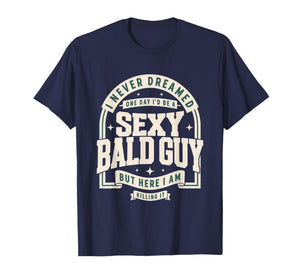 Never Dreamed Sexy Bald Guy Funny Dad Husband Grandpa Joke T-Shirt