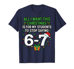 Teacher 67 All I Want This Christmas for to Stop Saying 6-7 T-Shirt