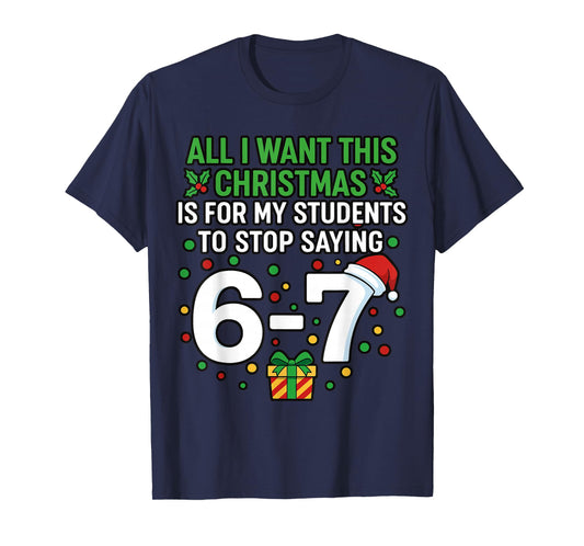 Teacher 67 All I Want This Christmas for to Stop Saying 6-7 T-Shirt