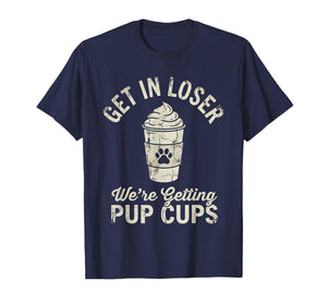 Get in Loser We're Getting Pup Cups Dog Owner T-Shirt