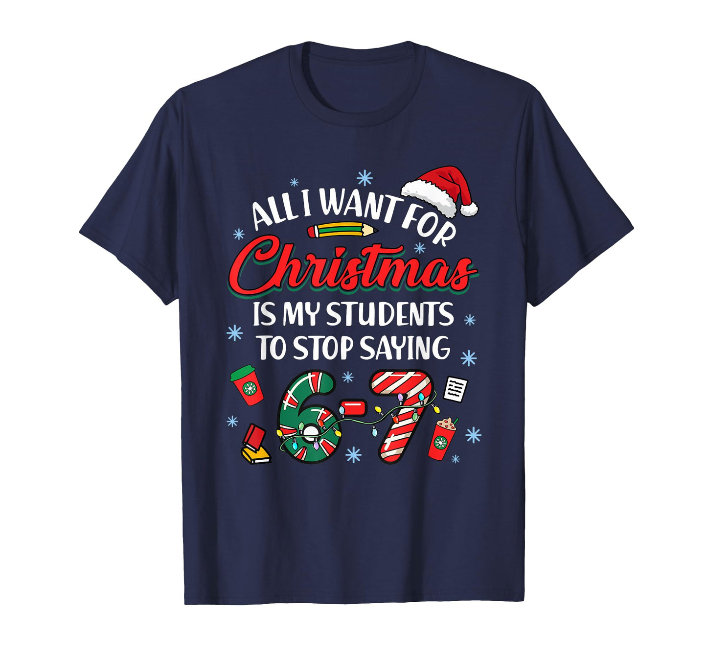All I Want for Christmas is My Students to Stop Saying 67 T-Shirt