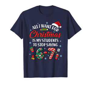 All I Want for Christmas is My Students to Stop Saying 67 T-Shirt