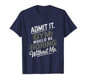 Admit It Gym Would Be Boring Without Me T-Shirt