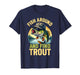 Fish Around and Find Trout Funny Fishing Fishermen T-Shirt