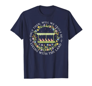 Only Then Will We Truly Be, Living with The Land T-Shirt