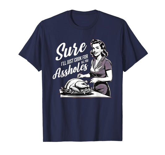 Sure I'll Just Cook for All You Assholes, Funny Thanksgiving T-Shirt
