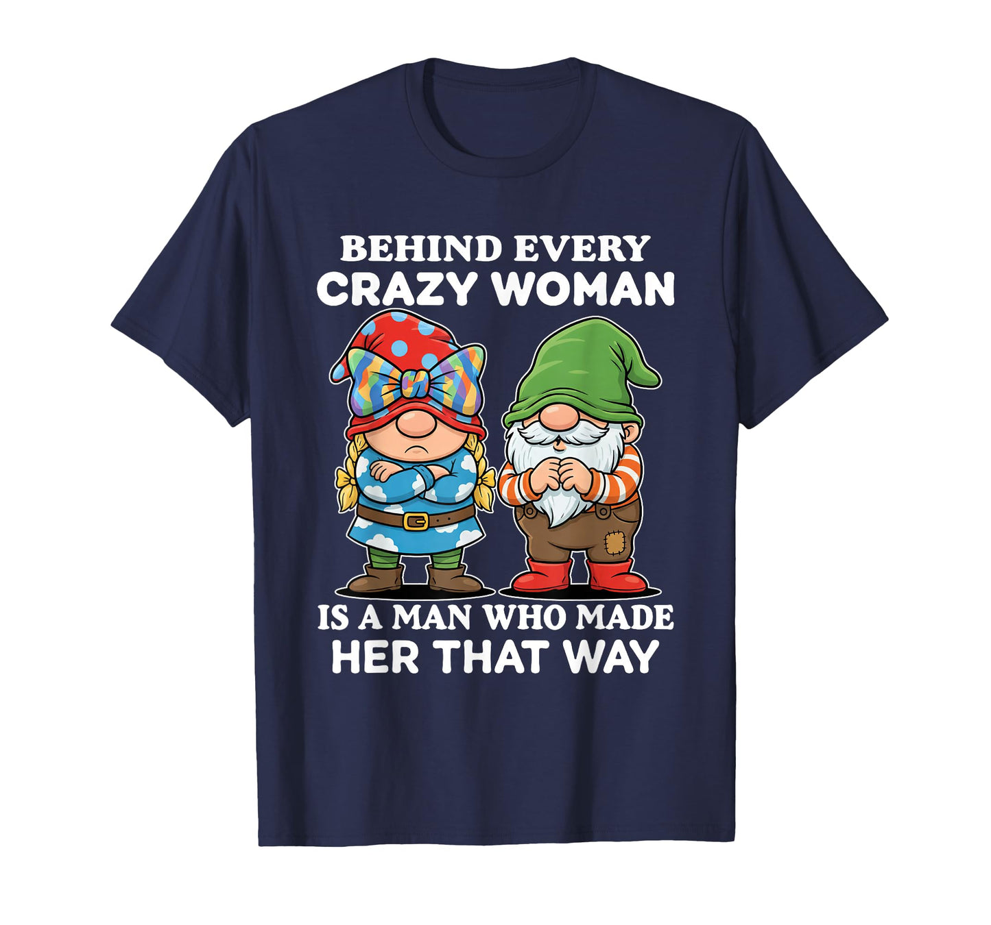 Behind Every Crazy Woman is A Man Who Made Her That Way T-Shirt