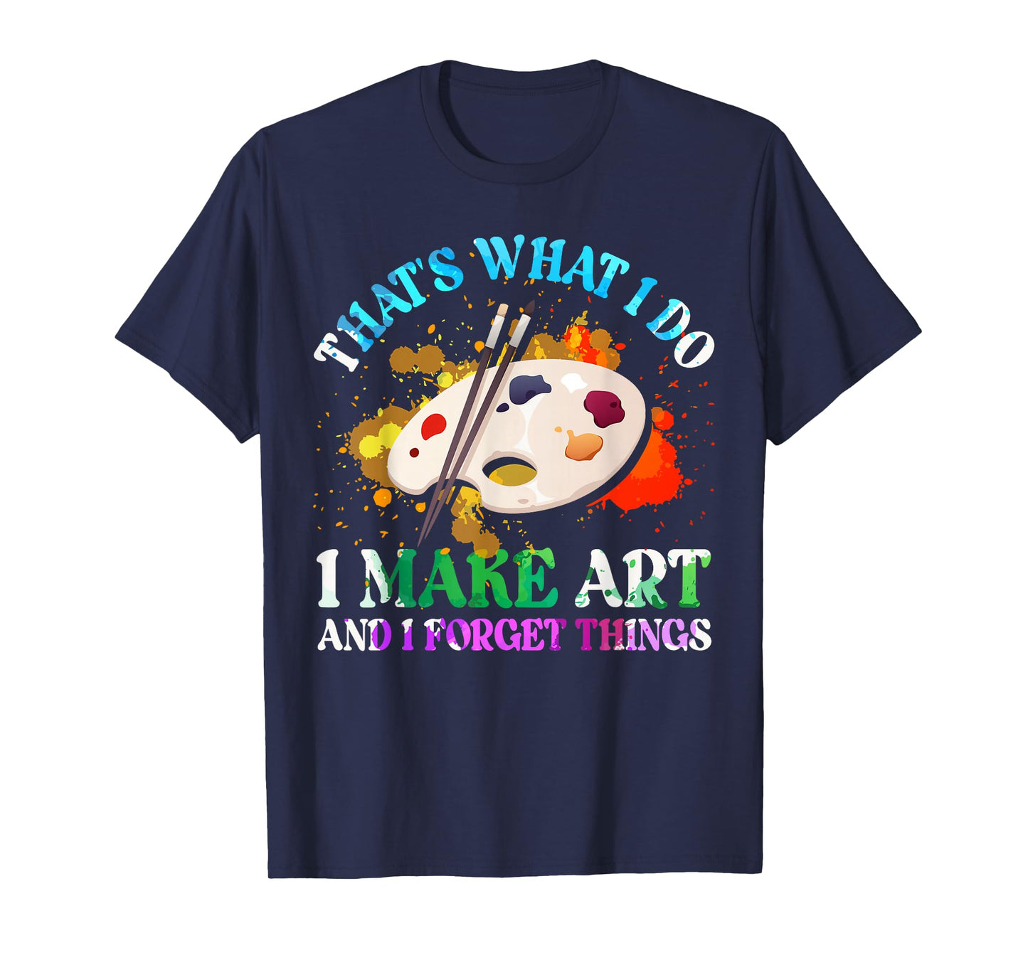 That's What I Do I Make Art and I Forget Things Art Painting T-Shirt