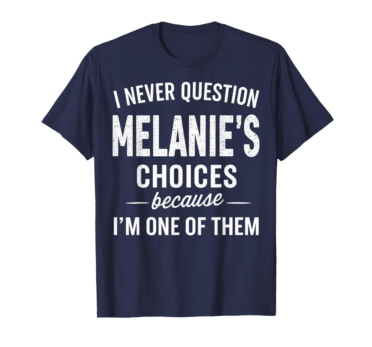I Never Question Melanie's Choices Because I'm One of Them T-Shirt