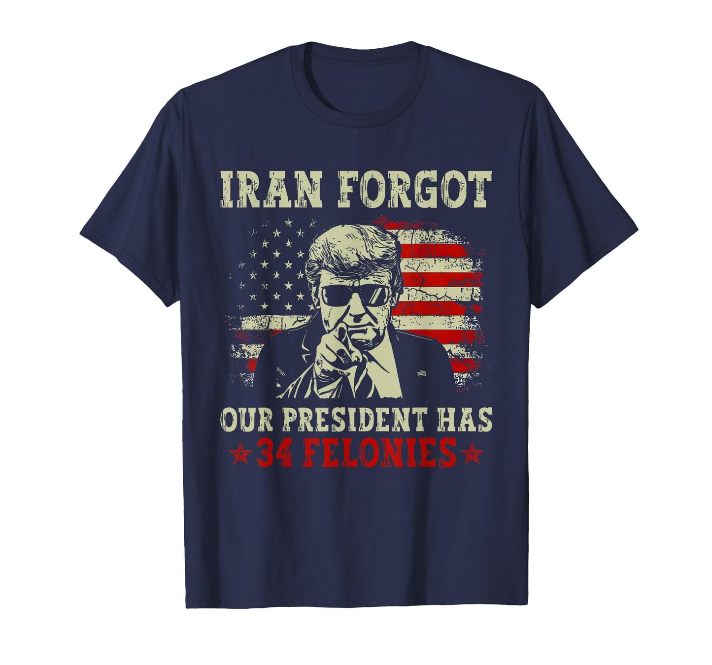 Iran Forgot Our President Has 34 Felonies T-Shirt