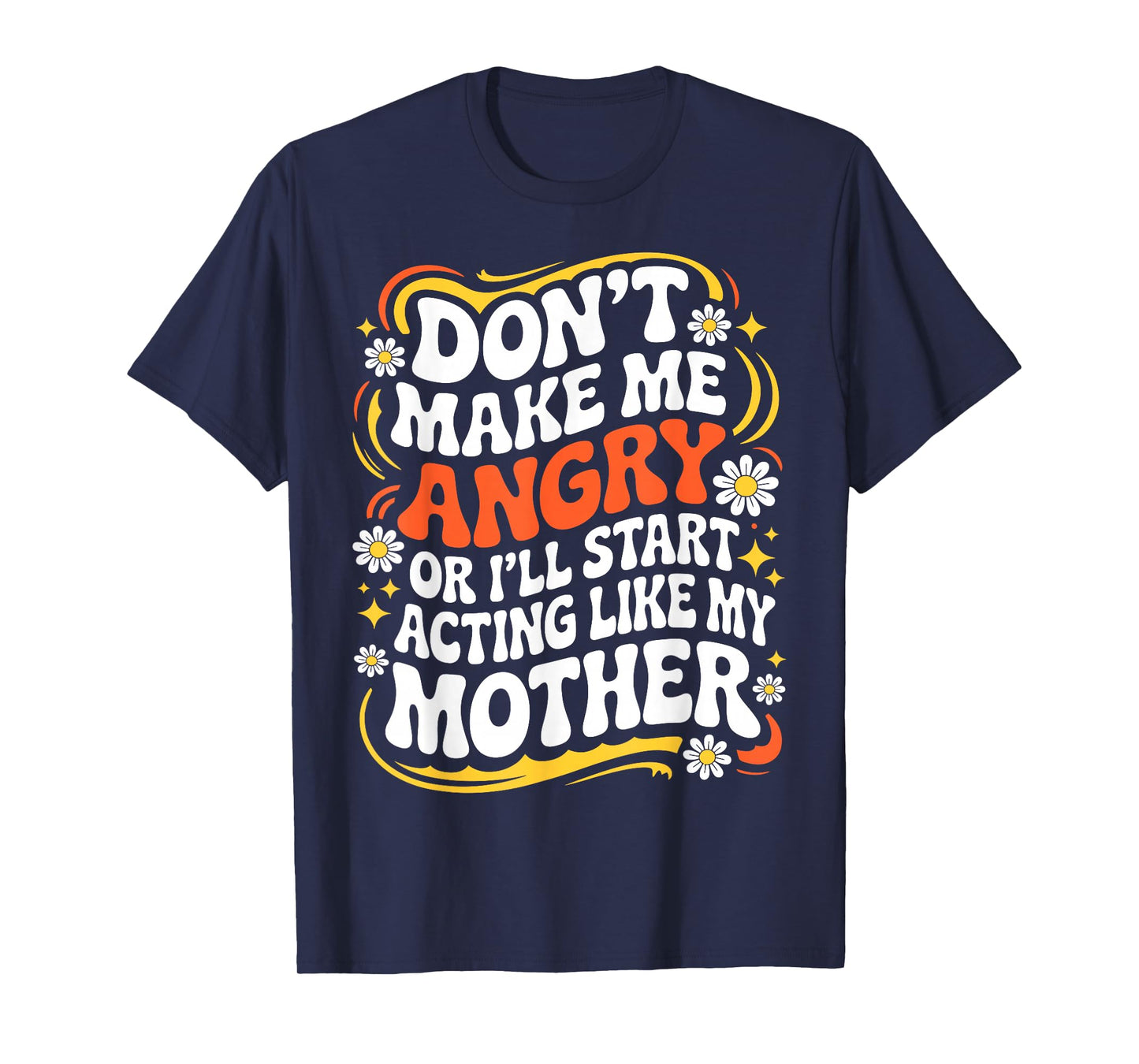 Don't Make Me Angry Or I'll Start Acting Like My Mothers Day T-Shirt