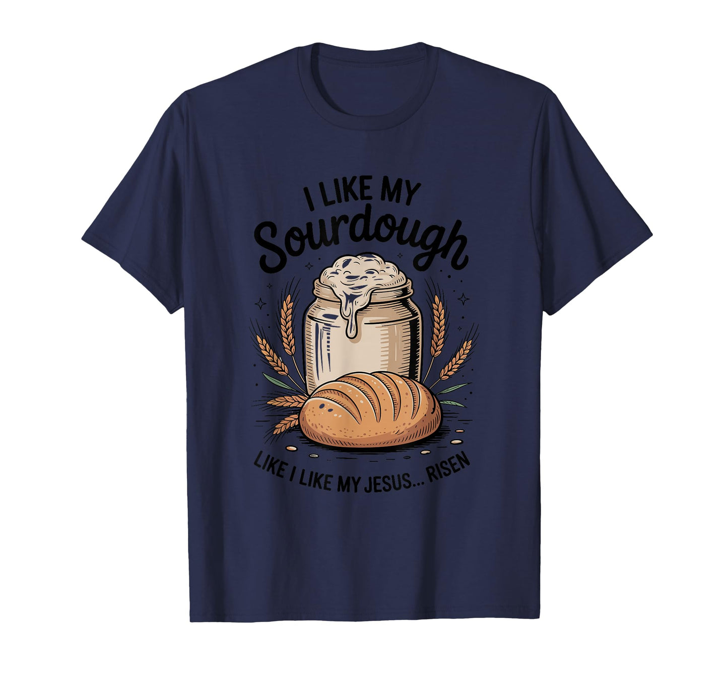 I Like My Sourdough Like I Like My Jesus, Baker Breadmaker T-Shirt