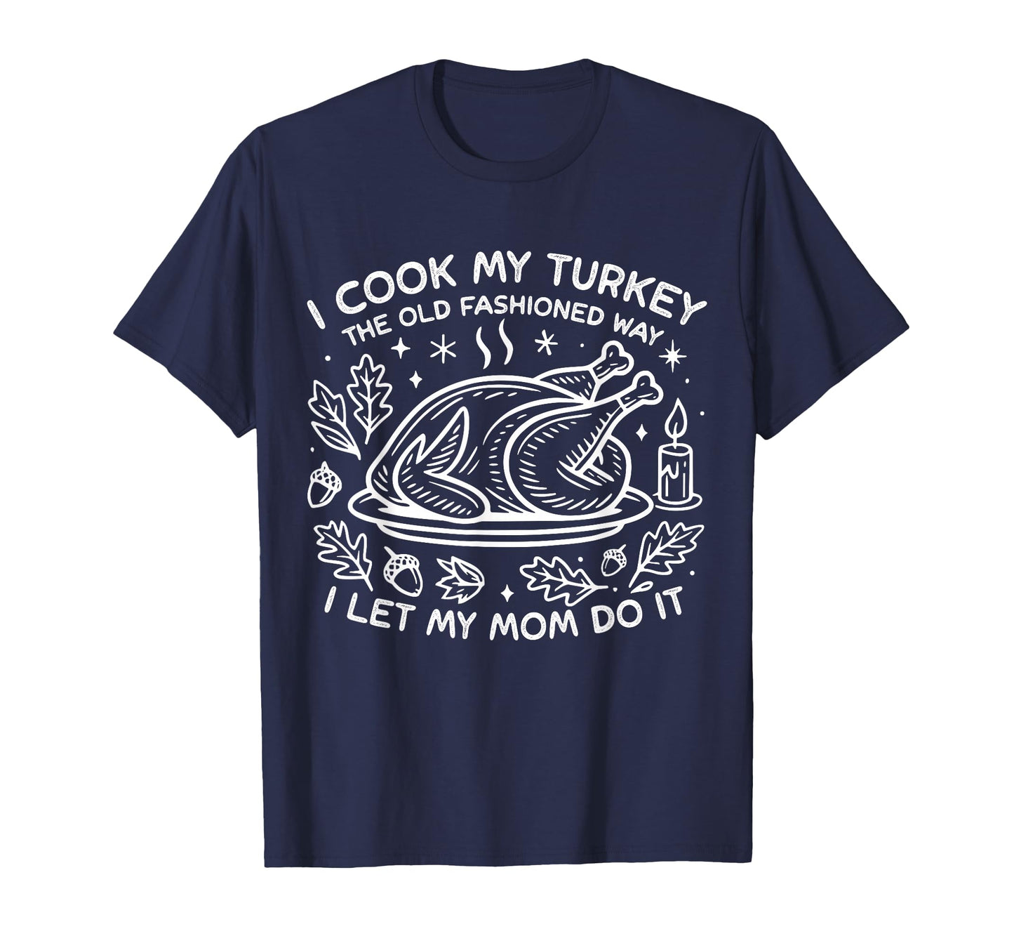 I Cook My Turkey The Old Fashioned Way I Let My Mom Do It T-Shirt