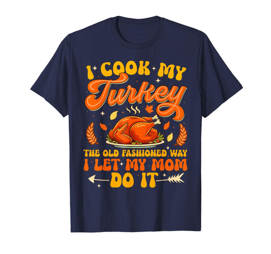 I Cook My Turkey The Old Fashioned Way I Let My Mom Do It T-Shirt