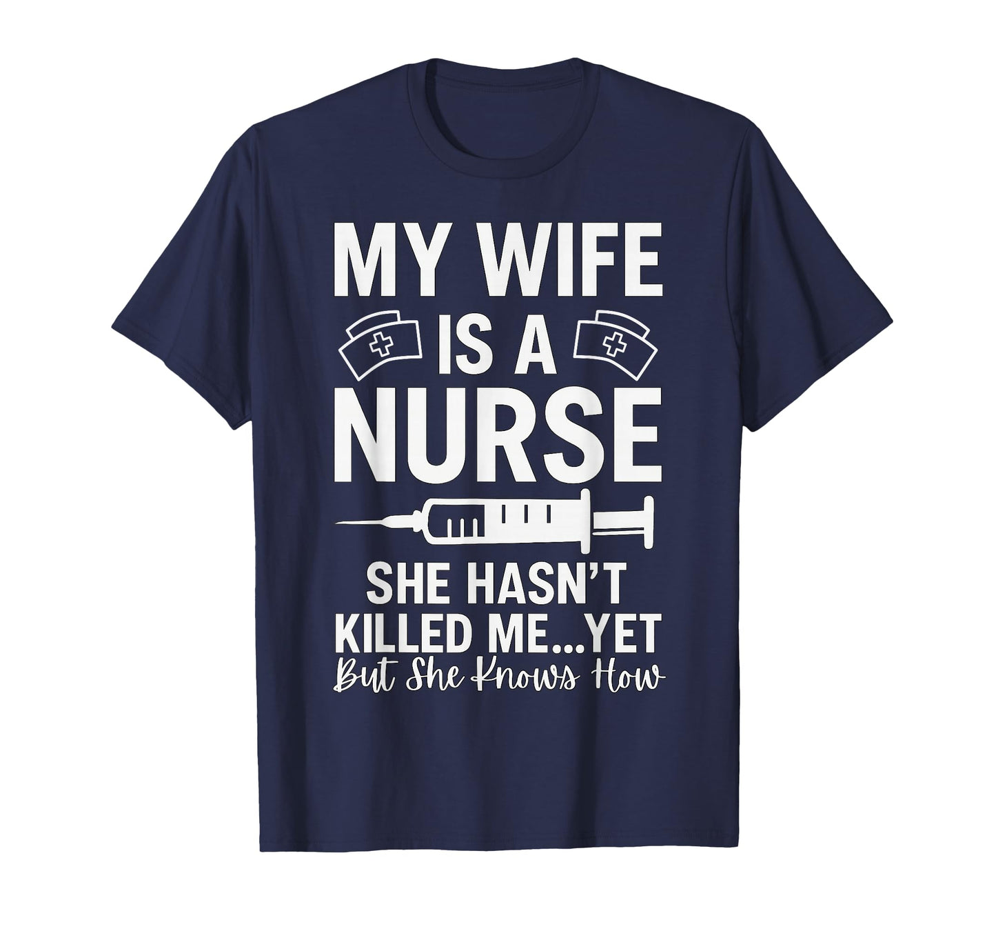 My Wife is A Nurse She Hasn't Killed Me Yet She Knows How T-Shirt