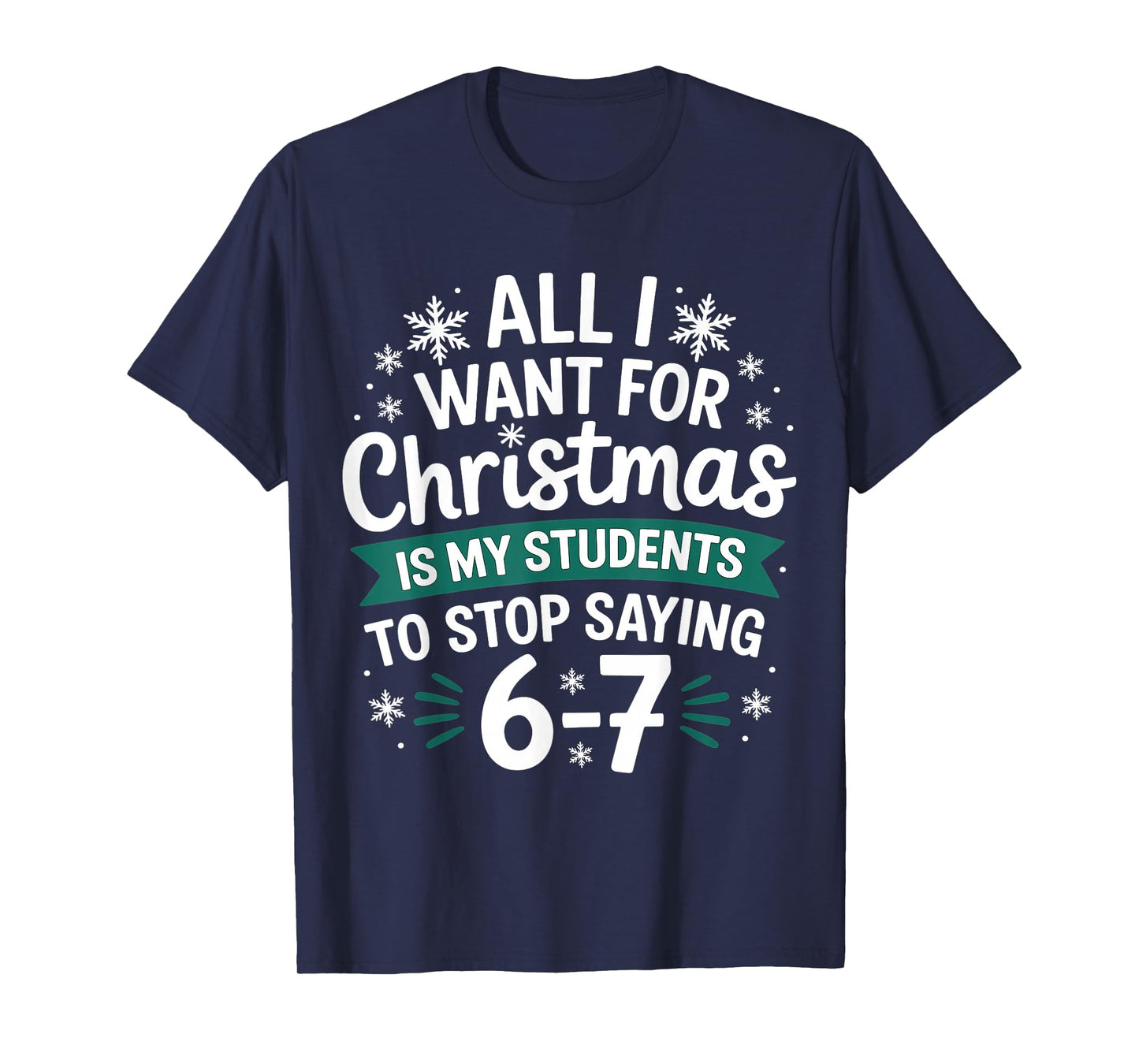 All I Want for Christmas is My Students to Stop Saying 6-7 T-Shirt