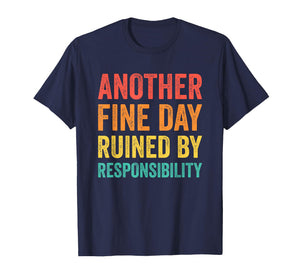 Another Fine Day Ruined by Responsibility T-Shirt