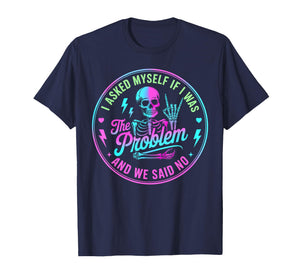 Skeleton I Asked Myself If I was The Problem and We Said No T-Shirt