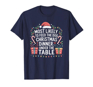 Most Likely to Feed The Dog Christmas Dinner Under The Table T-Shirt