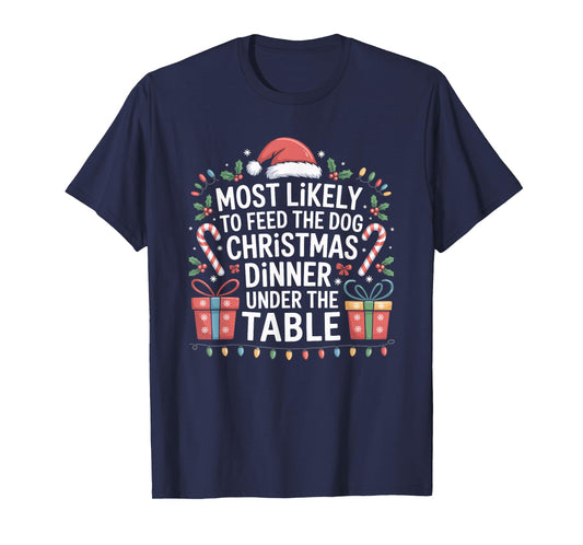 Most Likely to Feed The Dog Christmas Dinner Under The Table T-Shirt