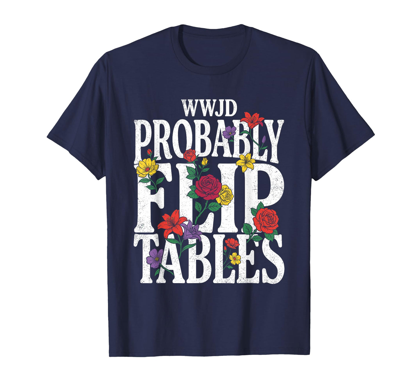 Funny Floral Jesus WWJD Probably Flip Tables T-Shirt
