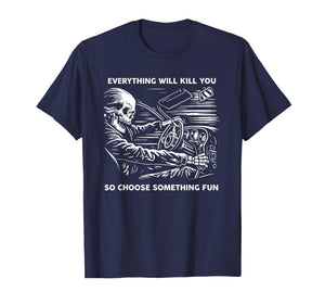 Everything Will Kill You So Choose Something Fun Skeleton T-Shirt