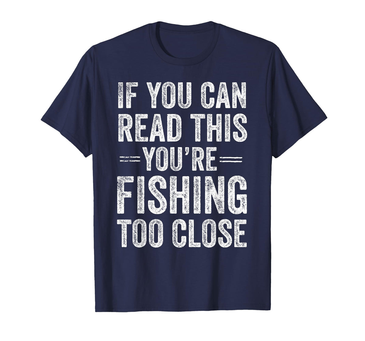 If You Can Read This You’re Fishing Too Close Fisherman T-Shirt