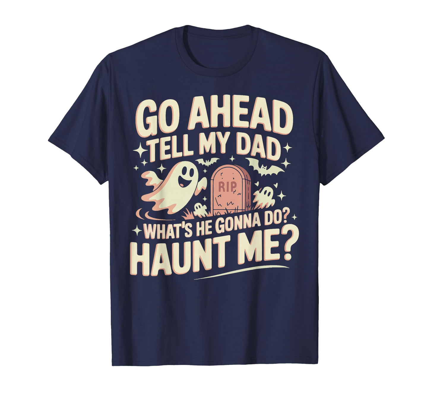 Go Ahead Tell My Dad What's He Gonna Do? Haunt Me T-Shirt