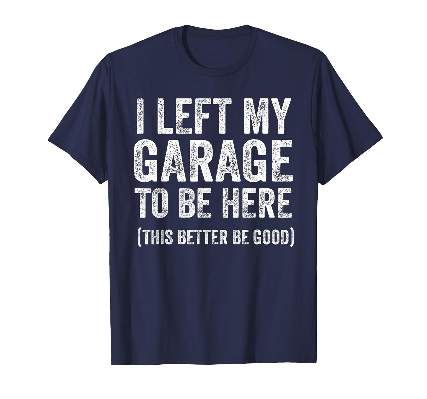 I Left My Garage to Be Here Funny Car Guy Mechanic T-Shirt