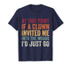 at This Point If A Clown Invited Me Into The Woods I'd Just T-Shirt