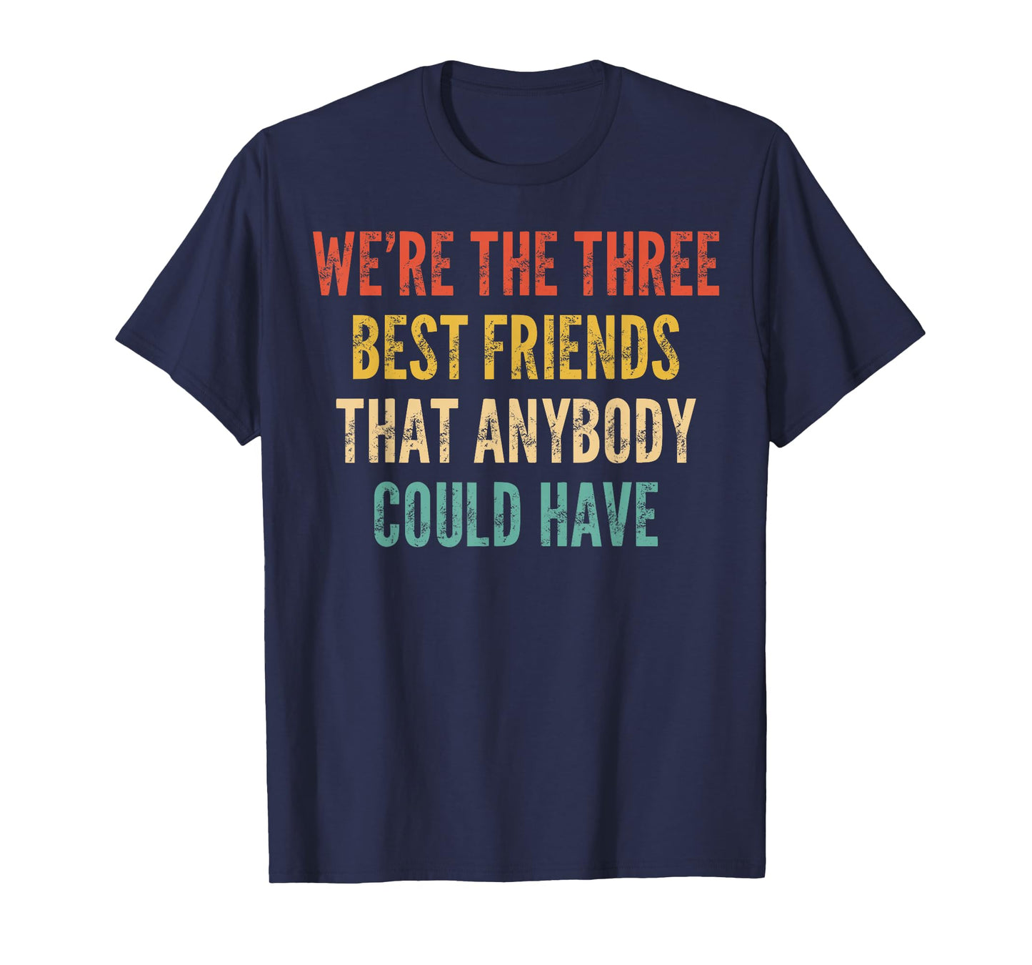 We're The Three Best Friends That Anybody Could Have T-Shirt