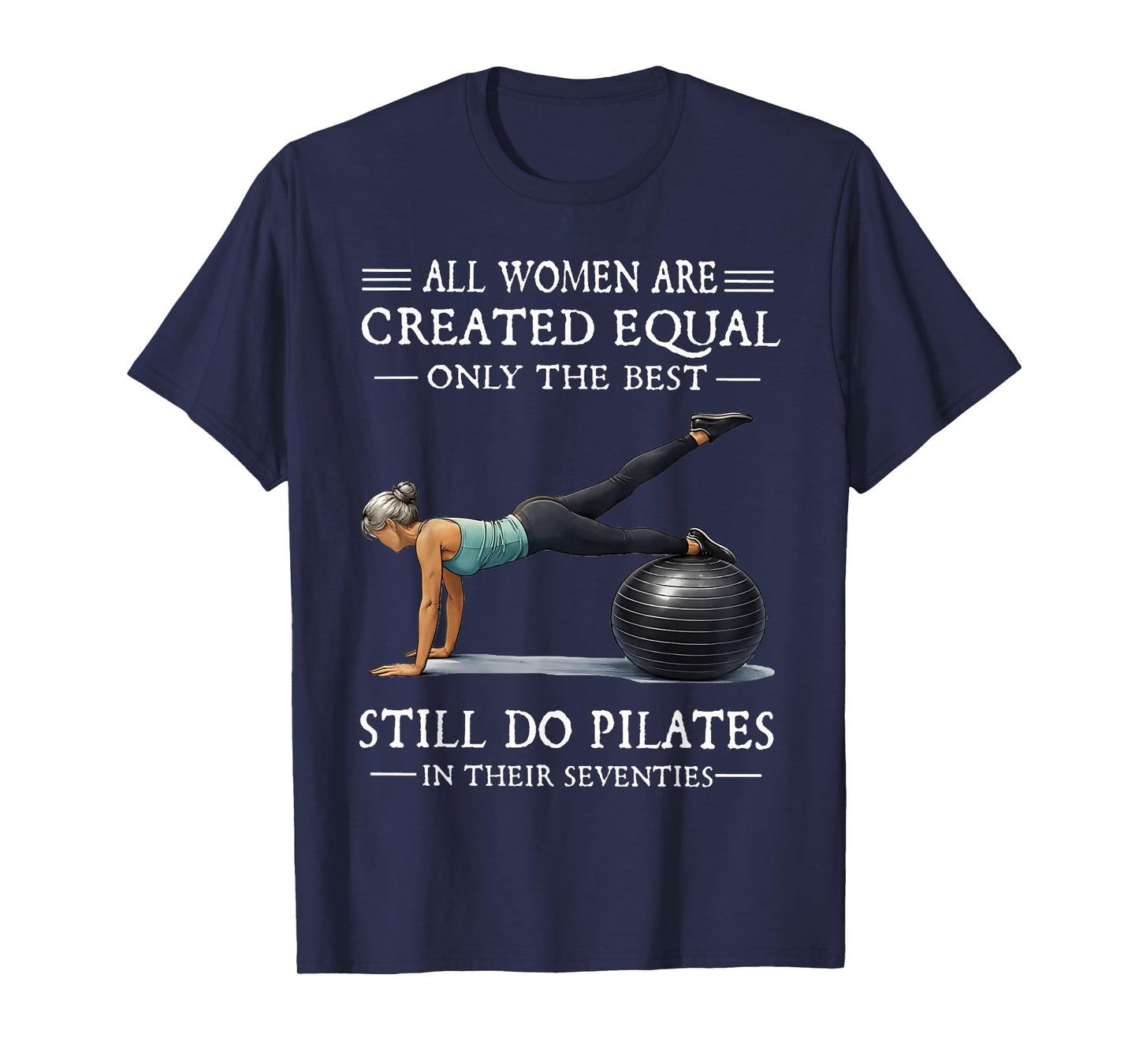 All Women are Created Equal Only The Best Still Do Pilates T-Shirt