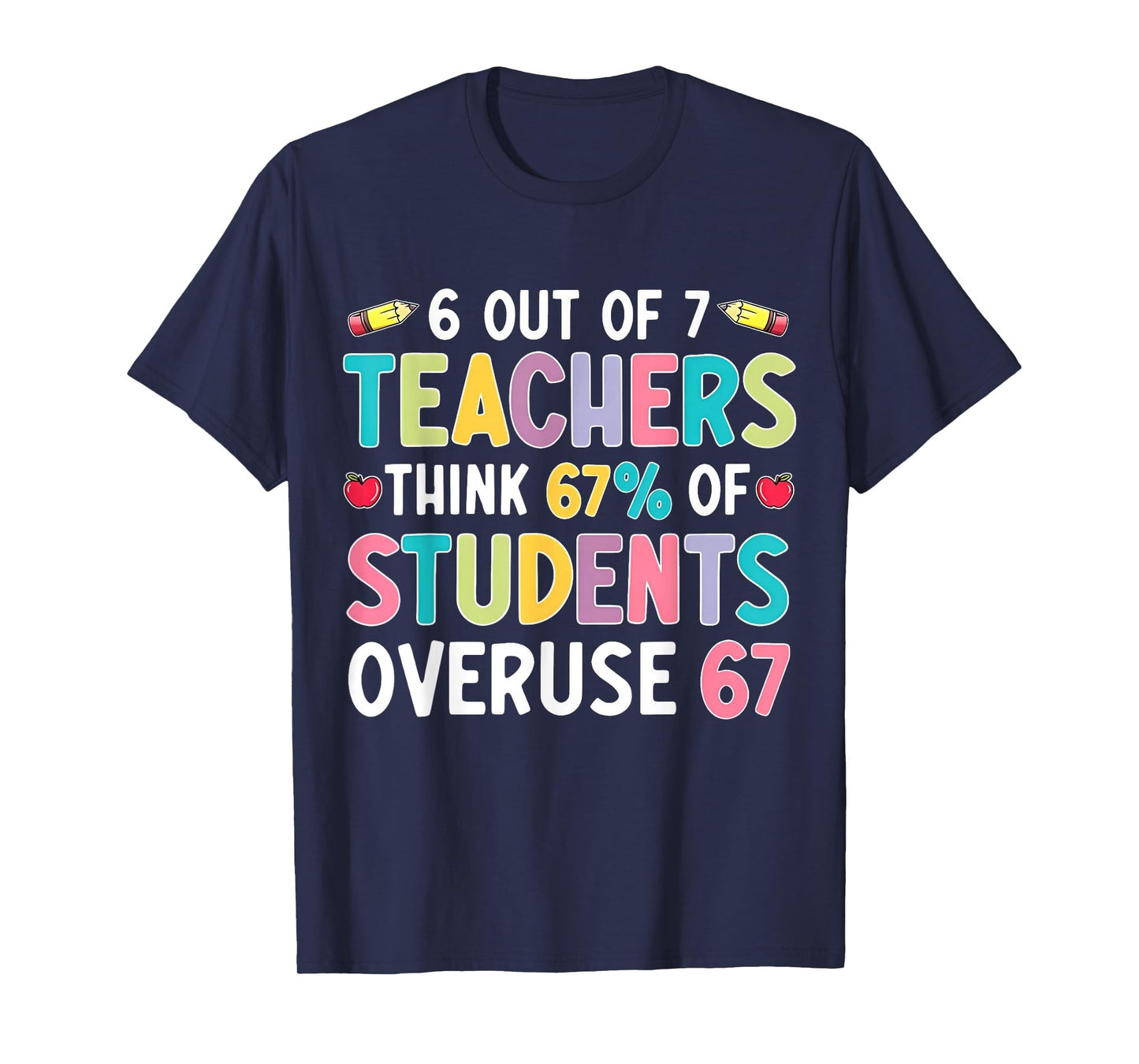 Funny 6 Out of 7 Teacher Think 67% of Students Overuse 67 T-Shirt