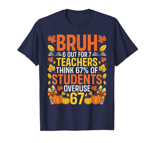 Bruh 6 Out of 7 Teachers Think 67% of Students Overuse 67 T-Shirt