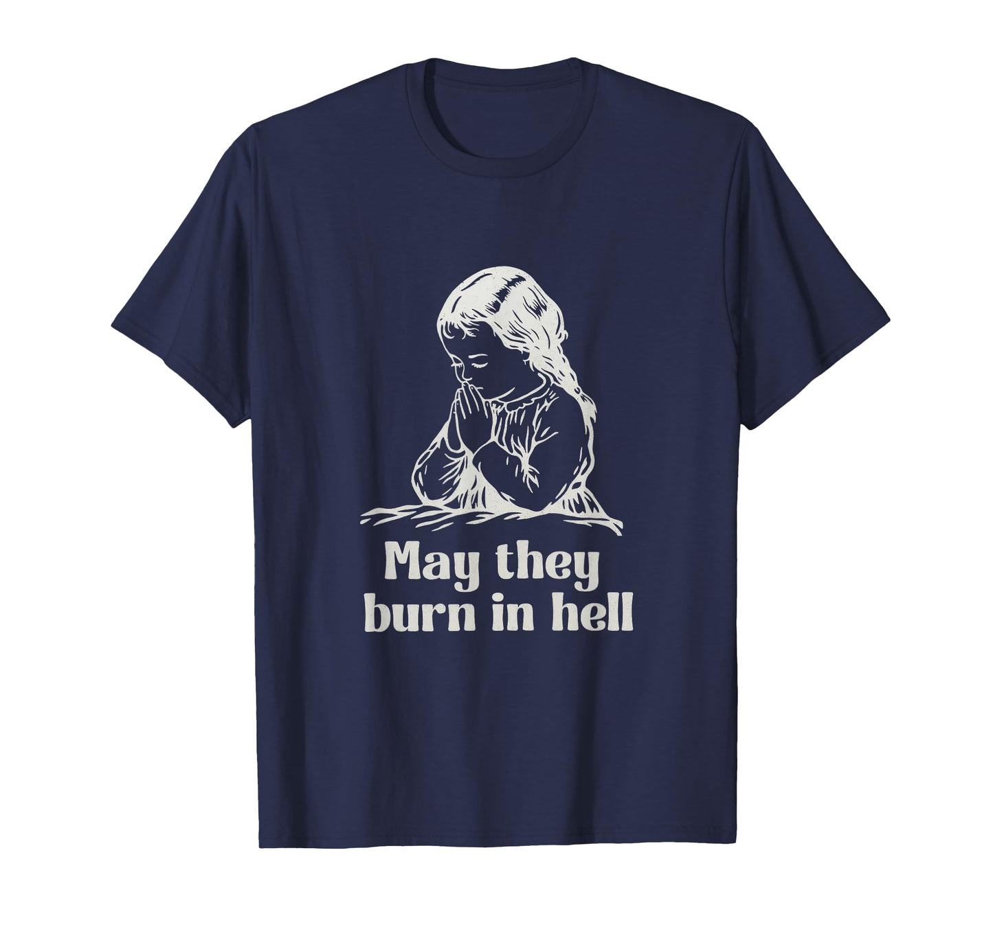 May They Burn in Hell Unhinged Funny Dark Humor Meme Witty T-Shirt