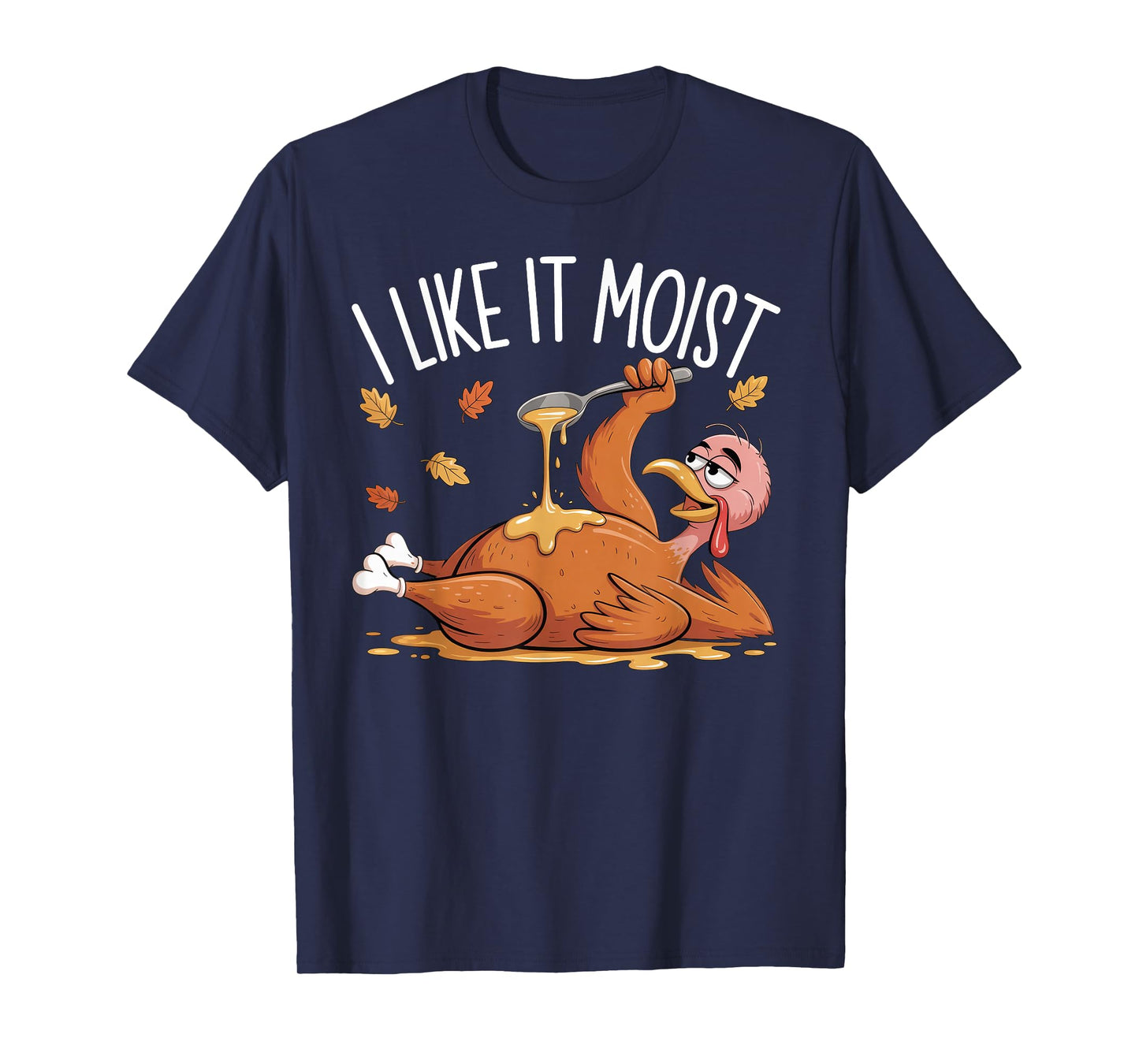 I Like It Moist Funny Turkey Thanksgiving for Men Women T-Shirt