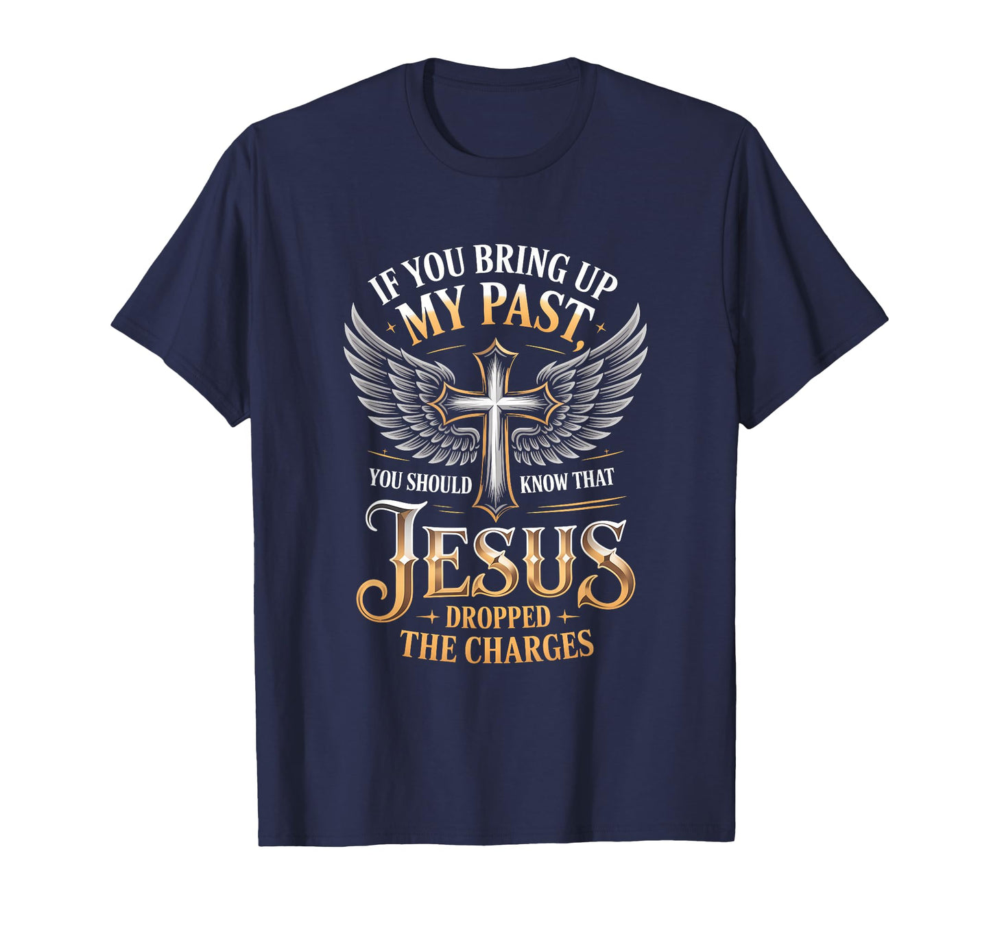If You Bring Up My Past Jesus Dropped The Charges Faith Quot T-Shirt