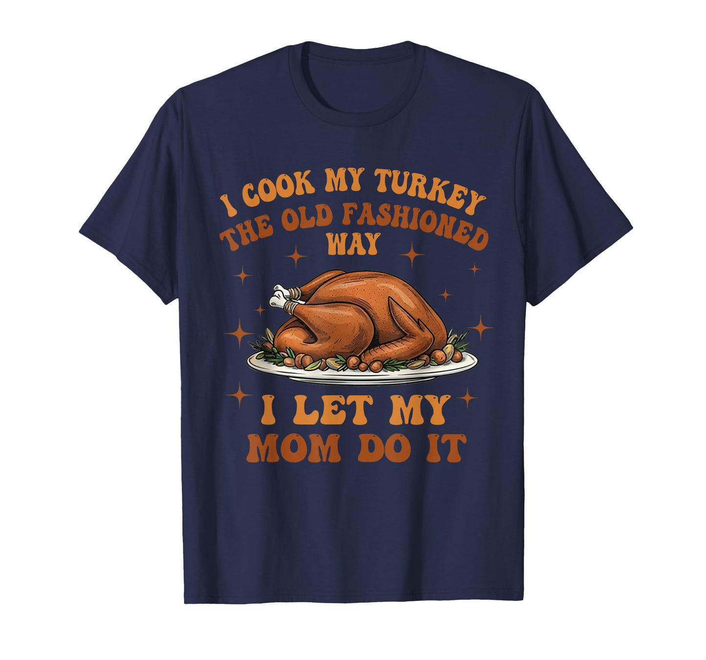 I Cook My Turkey The Old Fashioned Way I Let My Mom Do It T-Shirt