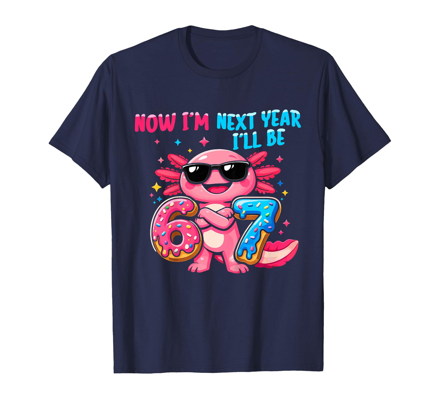 6 Year Old Birthday Axolotl 67 Now I'm 6 Next Year I'll be 7 T-Shirt