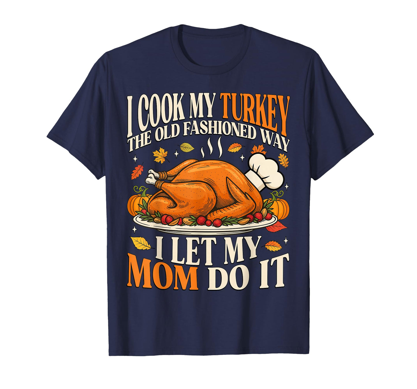 I Cook My Turkey The Old Fashioned Way I Let My Mom Do It T-Shirt