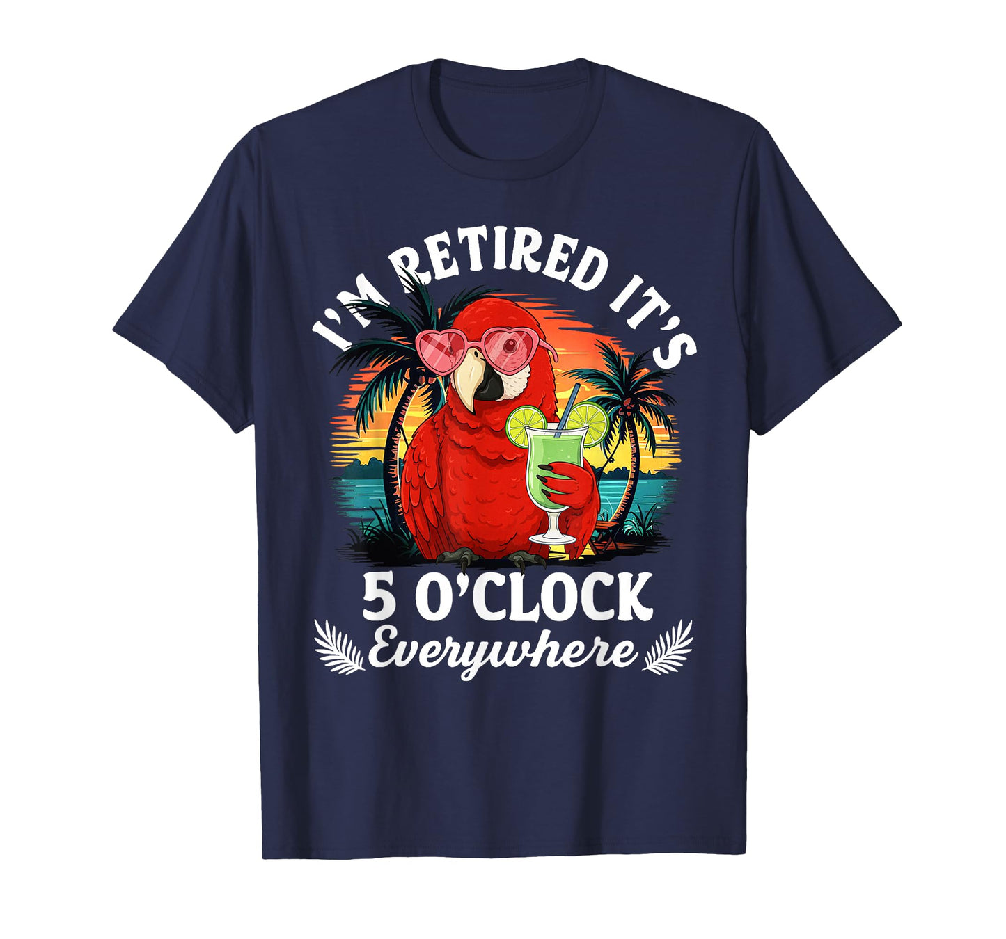 I'm Retired It's 5 O'Clock Everywhere Funny Retirement T-Shirt