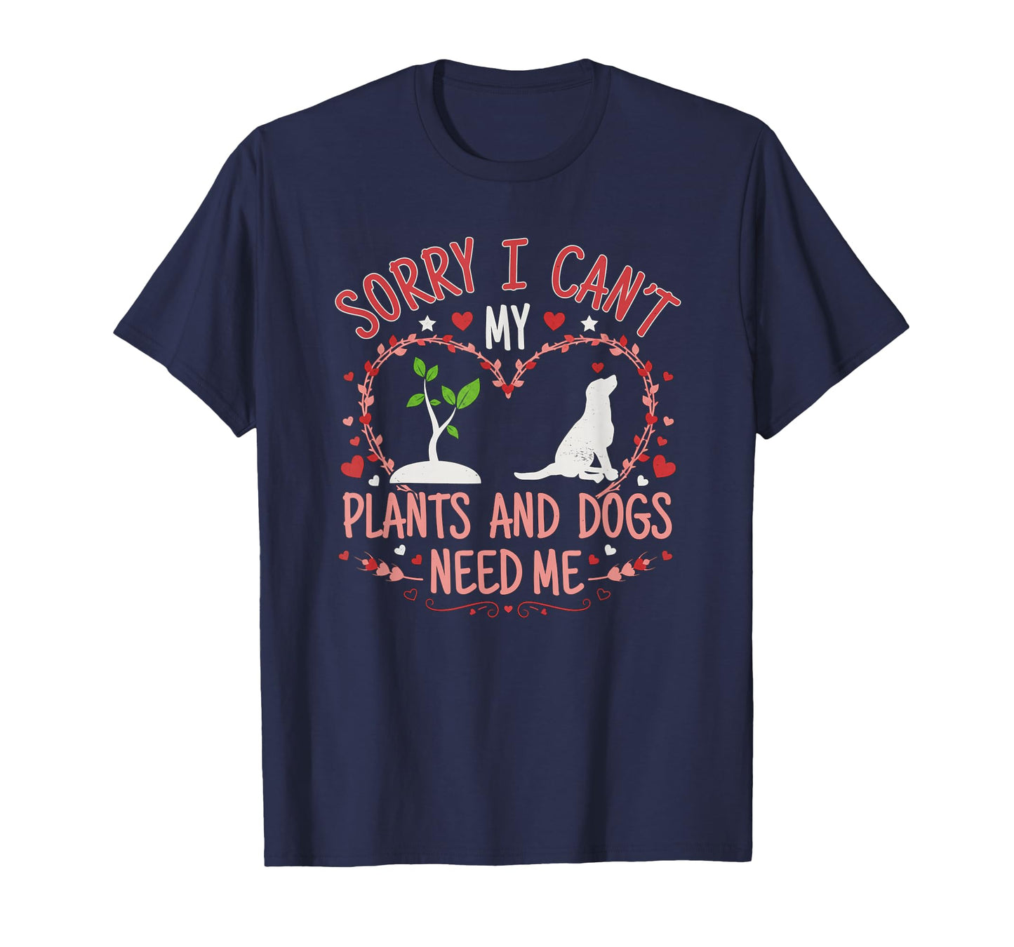 Sorry I Can't My Plants and Dogs Need Me Funny Gardening T-Shirt