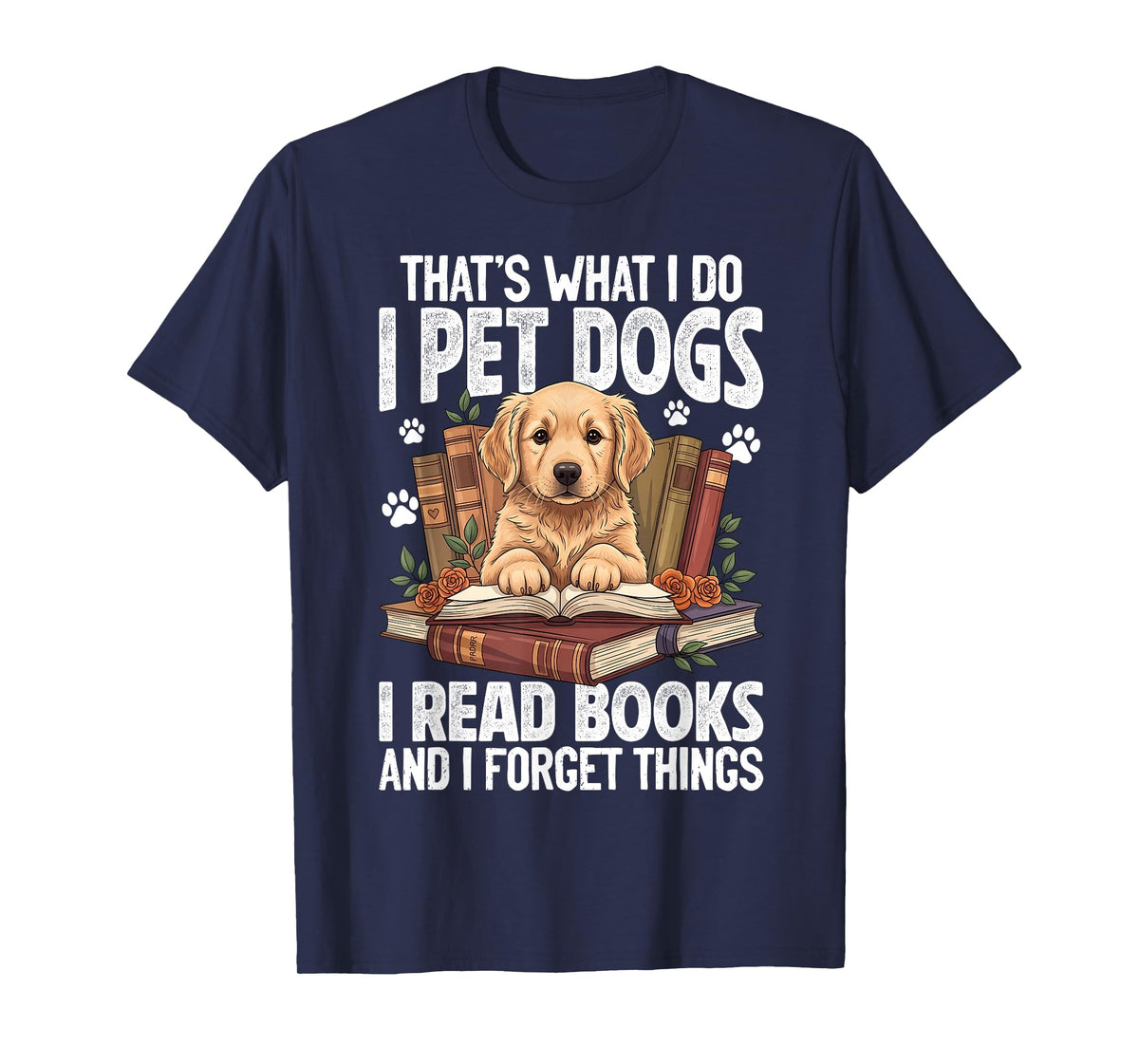 That's What I Do I Pet Dogs I Read Books and I Forget Things T-Shirt