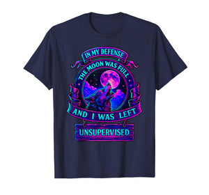 in My Defense The Moon was Full and I was Left Unsupervised T-Shirt