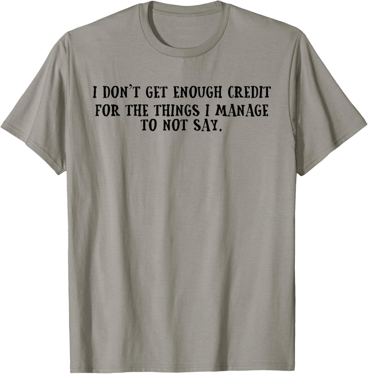 I Don't Get Enough Credit for The Things I Manage Not to Say T-Shirt - T-Shirt | Sand