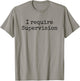 I Require Supervision T-Shirt - T-Shirt | Sand
