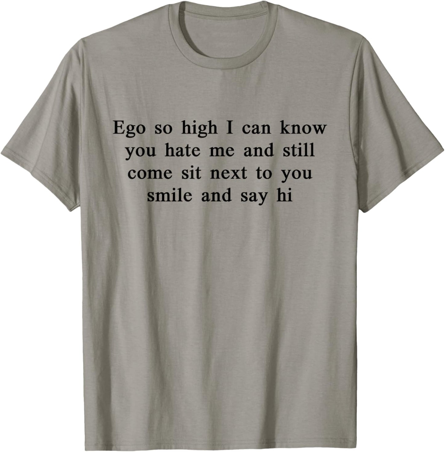 Ego So High I Can Know You Hate me and Still Come Sit Next T-Shirt - T-Shirt | Sand
