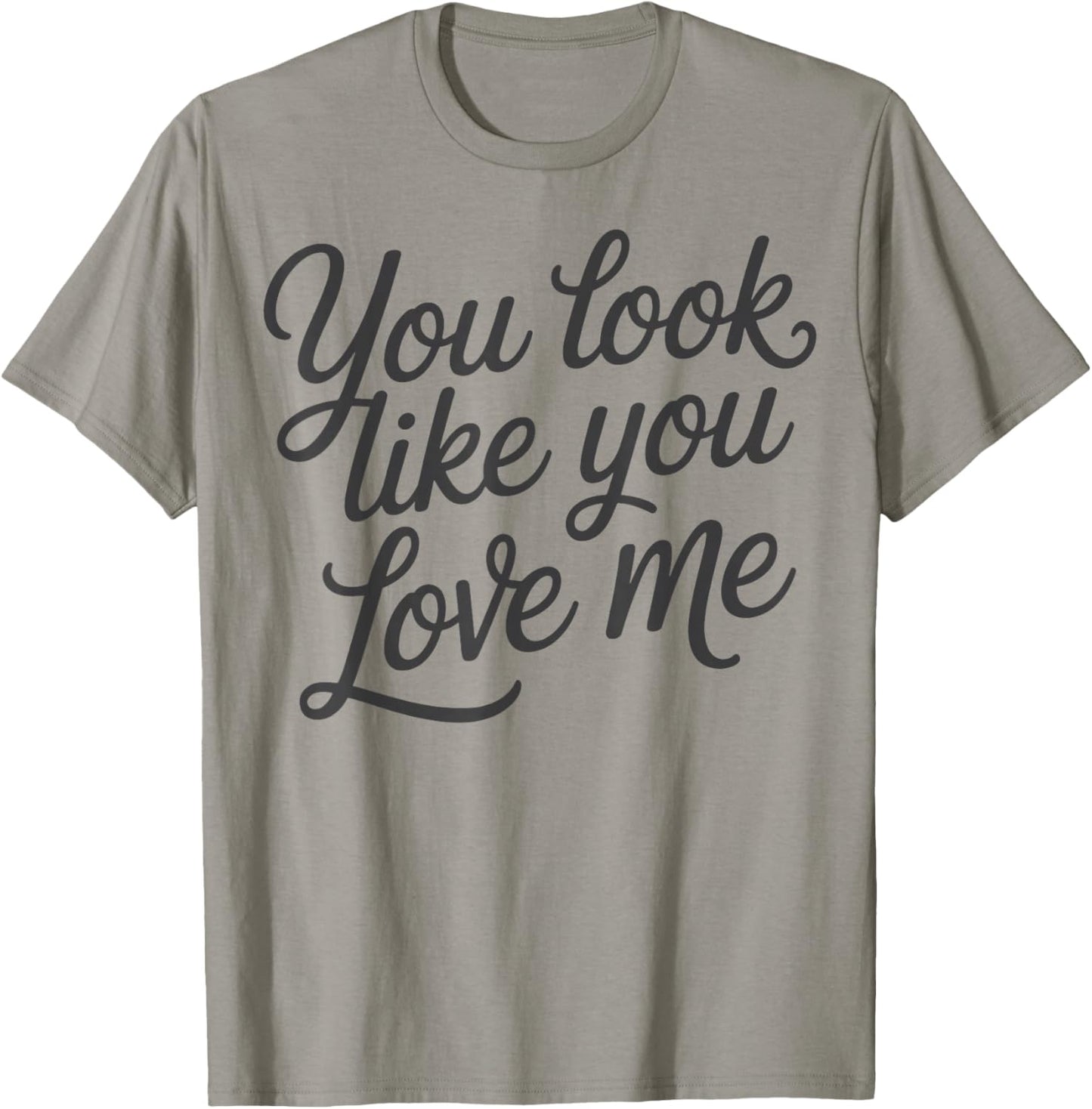 Romantic Love Quote You Look Like You Love Me T-Shirt - T-Shirt | Sand